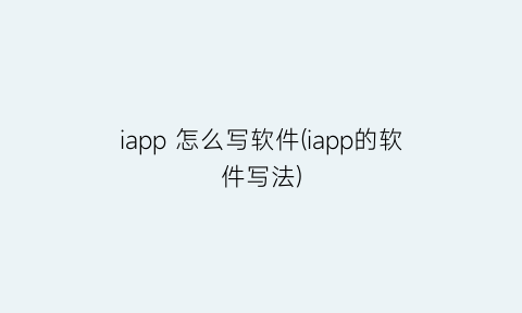 iapp怎么写软件(iapp的软件写法)